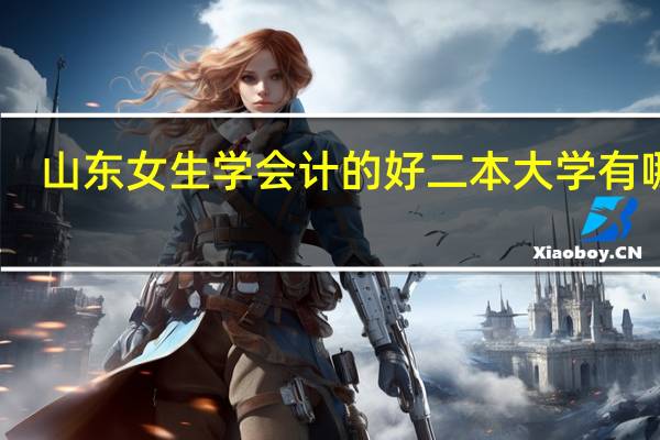 山东女生学会计的好二本大学有哪些