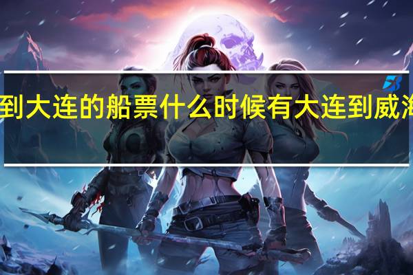 山东威海到大连的船票什么时候有 大连到威海的船票时刻表