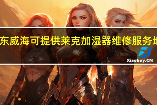 山东威海可提供莱克加湿器维修服务地址在哪