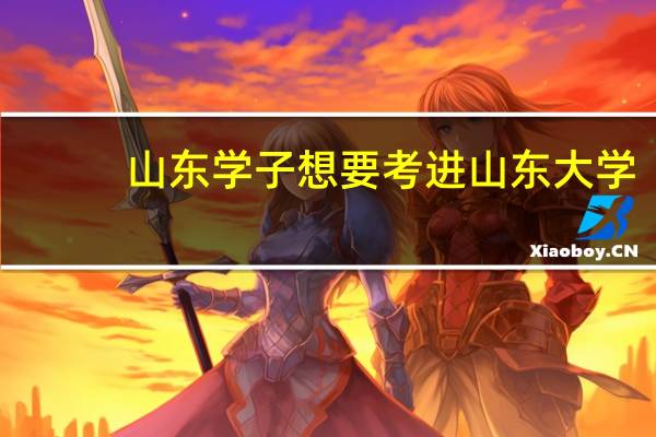 山东学子想要考进山东大学，需要具有什么样的水平