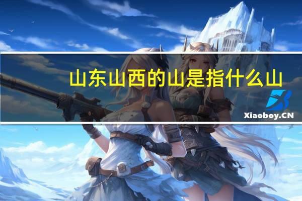 山东山西的山是指什么山