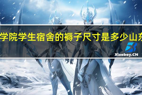 山东工商学院学生宿舍的褥子尺寸是多少 山东工商学院宿舍