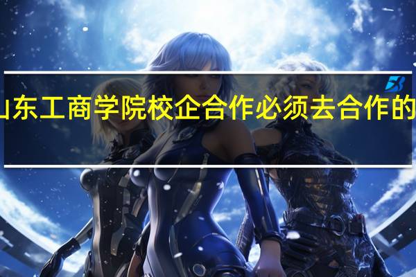 山东工商学院校企合作必须去合作的企业吗