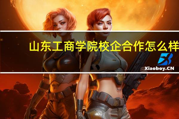 山东工商学院校企合作怎么样
