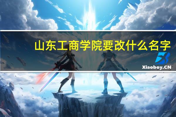 山东工商学院要改什么名字