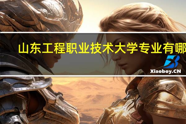 山东工程职业技术大学专业有哪些
