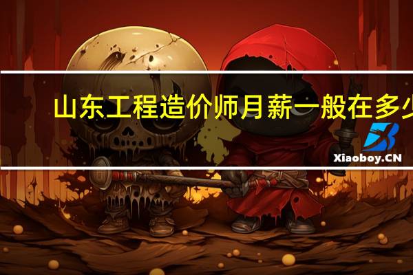 山东工程造价师月薪一般在多少