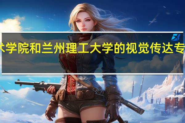 山东工艺美术学院和兰州理工大学的视觉传达专业的研究生哪个好