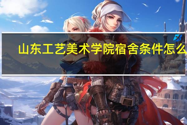 山东工艺美术学院宿舍条件怎么样