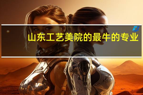 山东工艺美院的最牛的专业