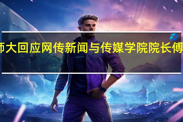 山东师大回应网传新闻与传媒学院院长傅某有关问题:成立工作组调查核实