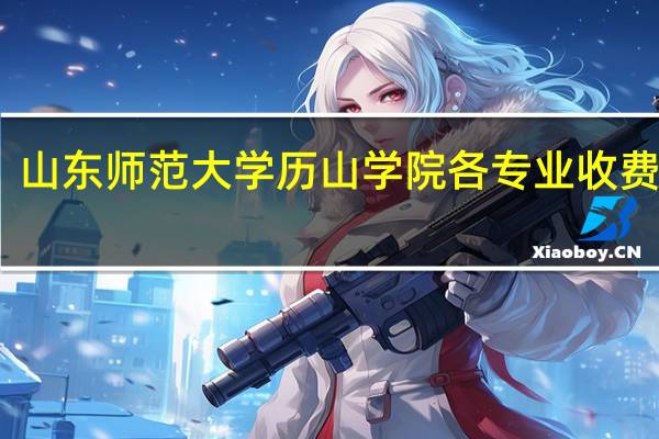 山东师范大学历山学院各专业收费标准