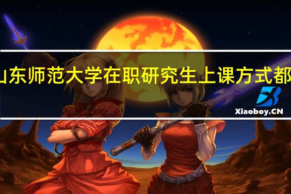 山东师范大学在职研究生上课方式都有哪些