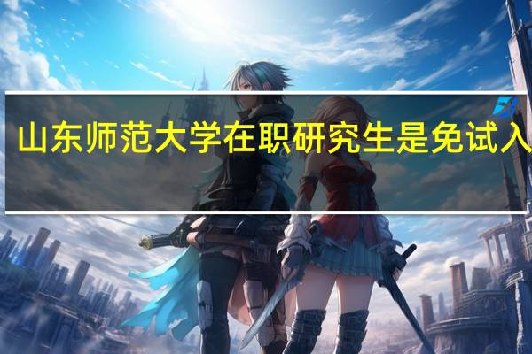山东师范大学在职研究生是免试入学吗