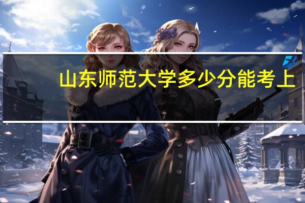 山东师范大学多少分能考上