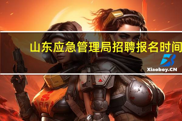 山东应急管理局招聘报名时间