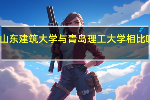 山东建筑大学与青岛理工大学相比哪个好