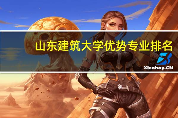 山东建筑大学优势专业排名