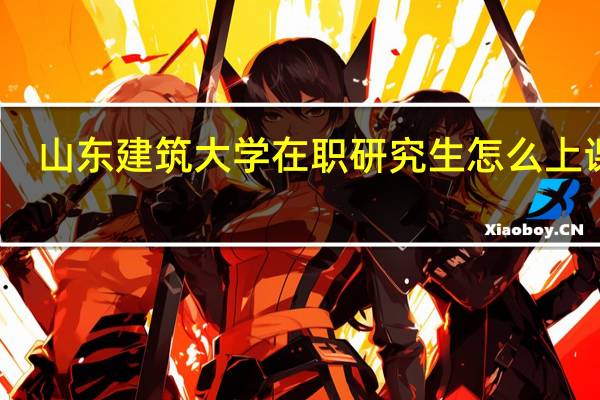 山东建筑大学在职研究生怎么上课的