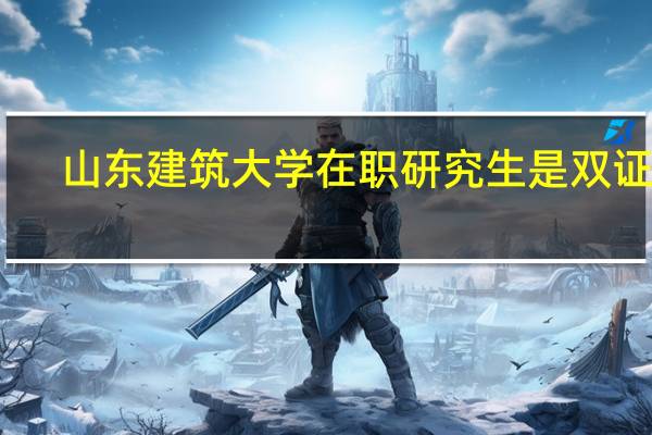 山东建筑大学在职研究生是双证吗