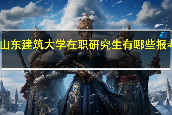 山东建筑大学在职研究生有哪些报考流程
