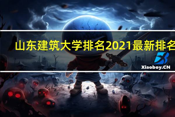 山东建筑大学排名2021最新排名表