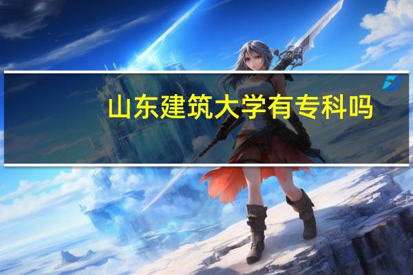 山东建筑大学有专科吗,如果有有什么专业 山东建筑大学专科分数线