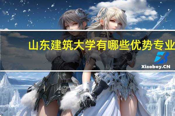 山东建筑大学有哪些优势专业