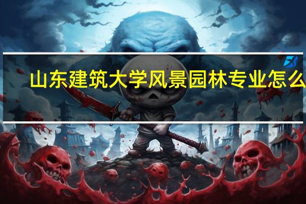 山东建筑大学风景园林专业怎么样