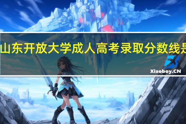 山东开放大学成人高考录取分数线是多少