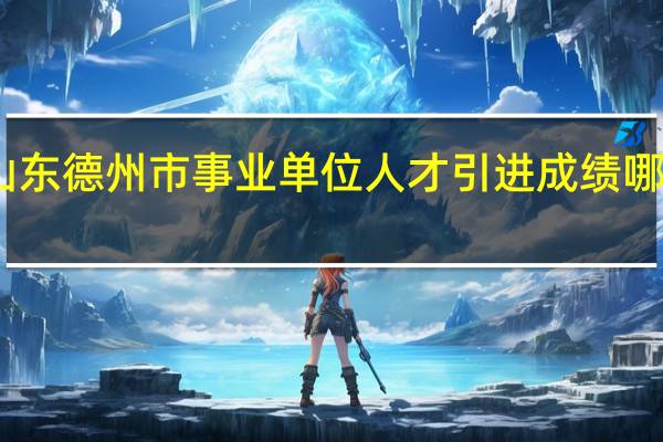 山东德州市事业单位人才引进成绩哪里公布