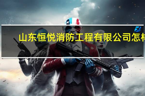 山东恒悦消防工程有限公司怎样
