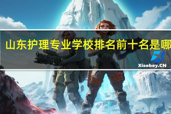 山东护理专业学校排名前十名是哪些啊