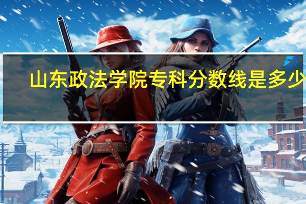 山东政法学院专科分数线是多少啊
