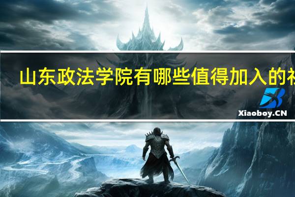 山东政法学院有哪些值得加入的社团