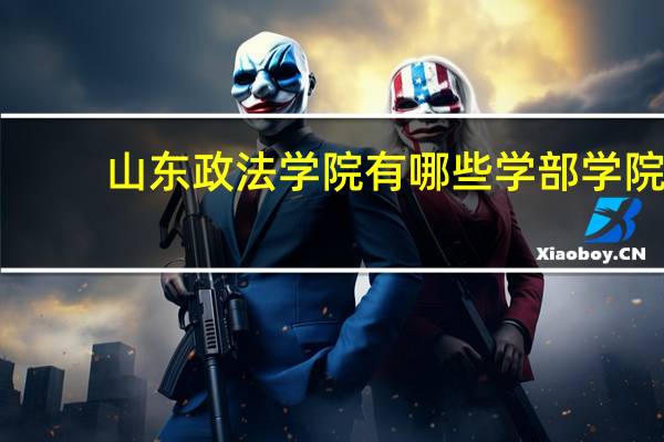 山东政法学院有哪些学部学院
