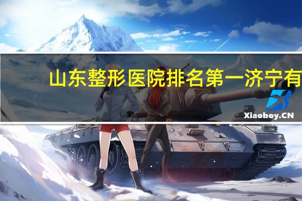 山东整形医院排名第一 济宁有什么好的整形医院吗