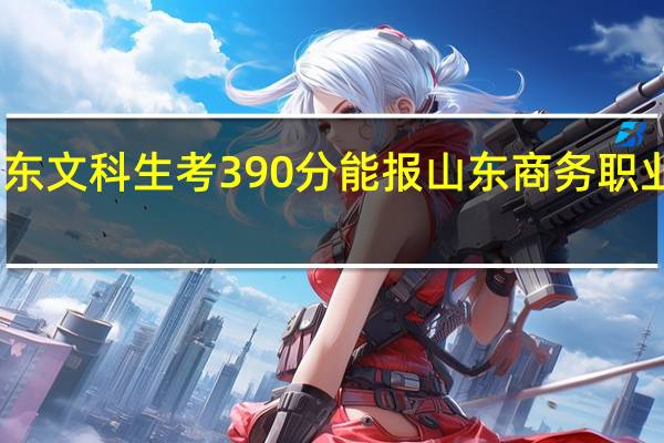 山东文科生考390分能报山东商务职业学院吗
