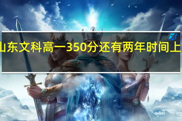 山东文科高一350分还有两年时间上一本吗