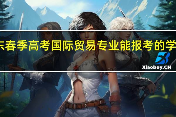 山东春季高考国际贸易专业能报考的学校有哪些