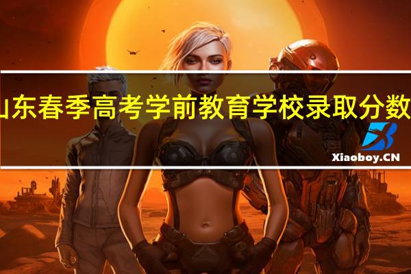 山东春季高考学前教育学校录取分数多少分