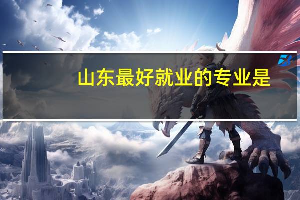 山东最好就业的专业是