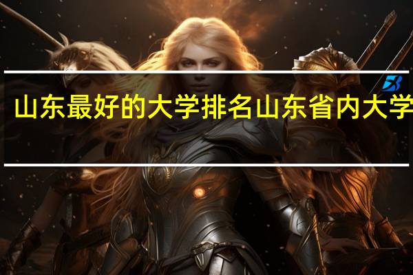 山东最好的大学排名 山东省内大学排名