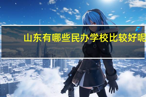 山东有哪些民办学校比较好呢