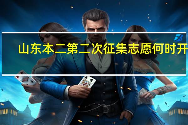 山东本二第二次征集志愿何时开始