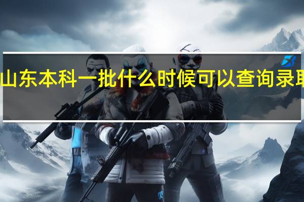 山东本科一批什么时候可以查询录取信息