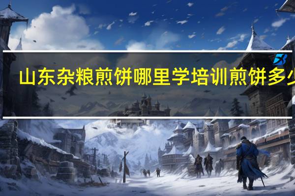 山东杂粮煎饼哪里学培训煎饼多少钱