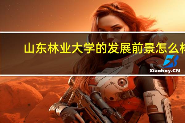 山东林业大学的发展前景怎么样