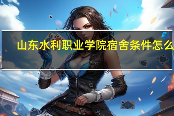 山东水利职业学院宿舍条件怎么样