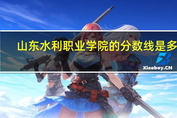 山东水利职业学院的分数线是多少